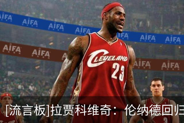 [流言板]拉贾科维奇：伦纳德回归后表现无可挑剔，队友都在向他取经